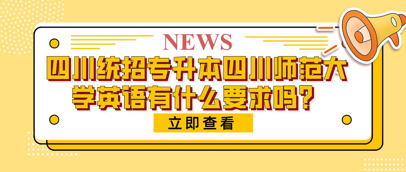 四川統(tǒng)招專升本四川師范大學(xué)英語有什么要求嗎？