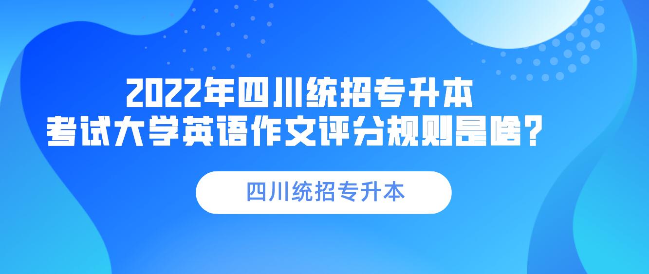 2023年四川統(tǒng)招專升本 考試大學英語作文評分規(guī)則是啥？