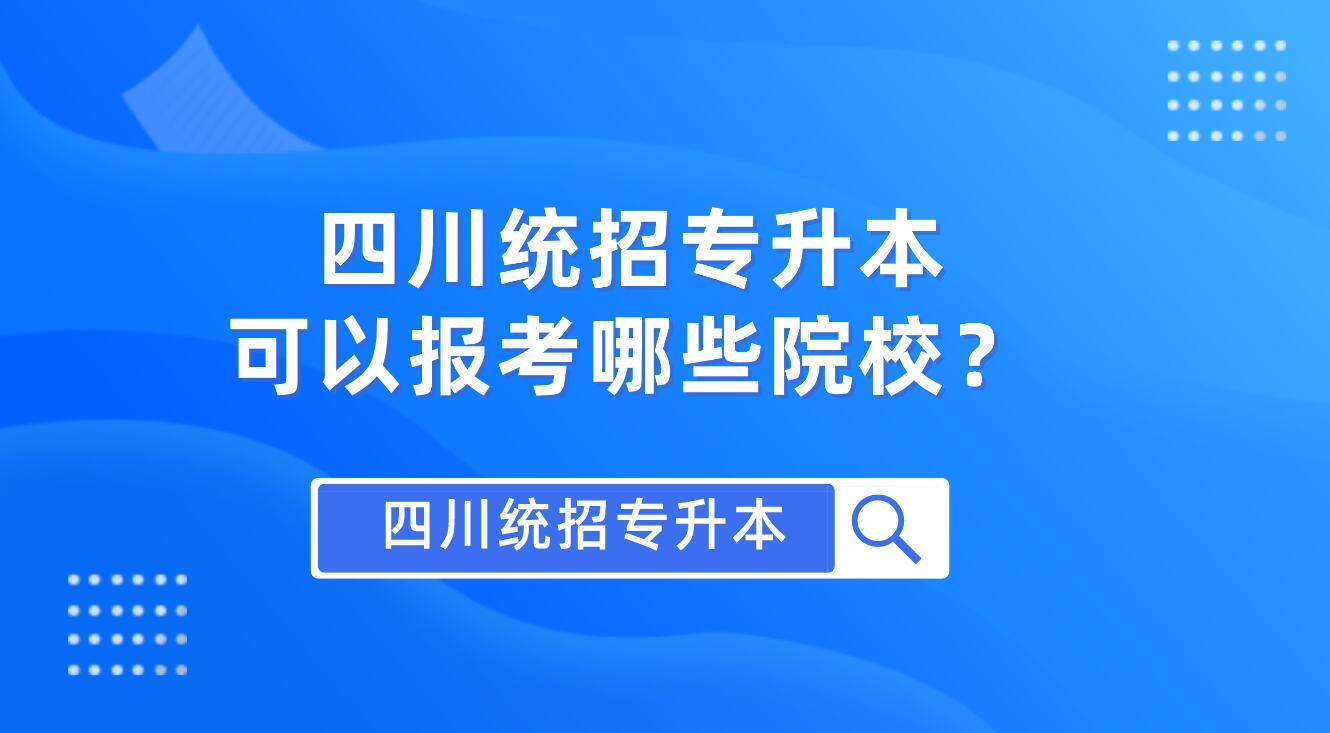 四川統(tǒng)招專升本可以報考哪些院校？