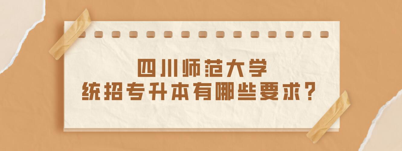 四川師范大學(xué)統(tǒng)招專升本有哪些要求？