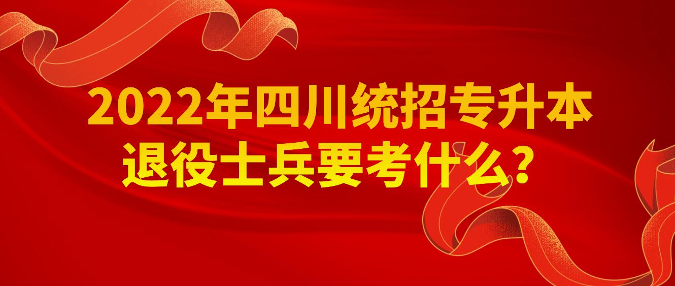 2023年四川統(tǒng)招專升本退役士兵要考什么？