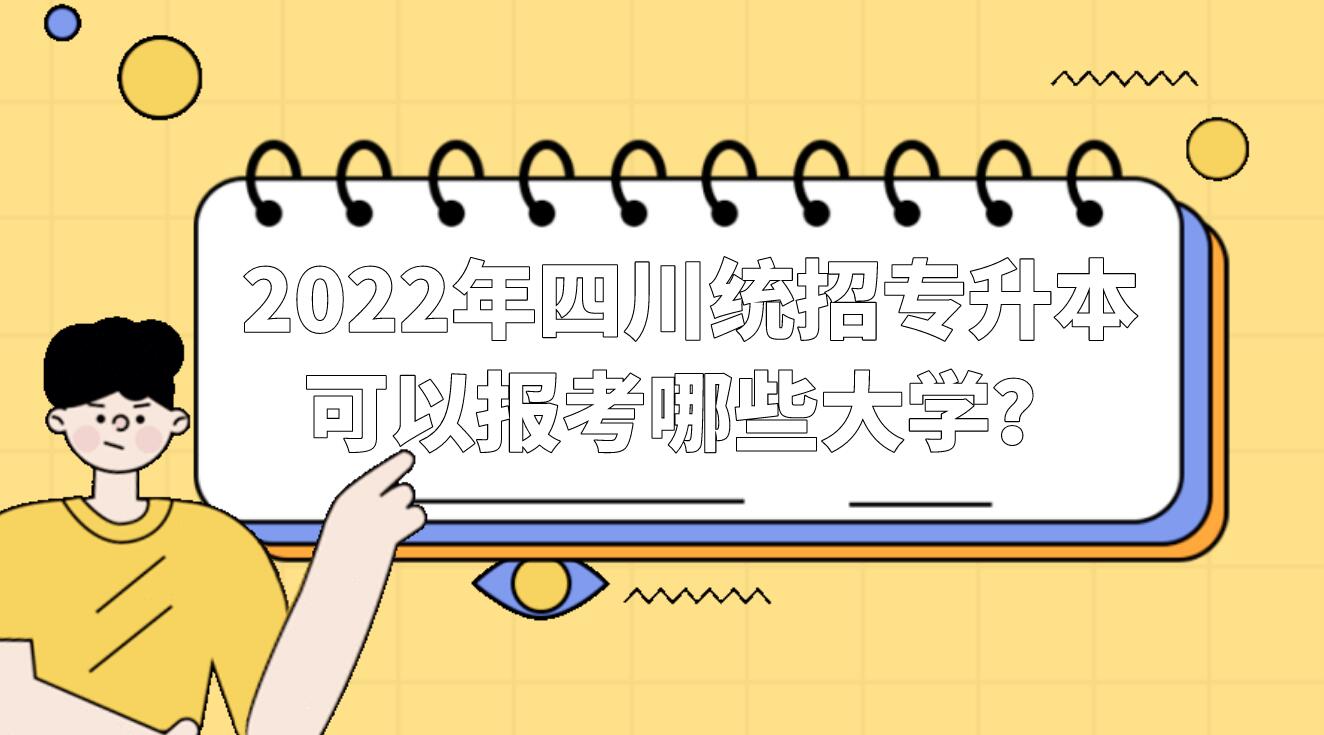 2022年四川統(tǒng)招專升本可以報考哪些大學？