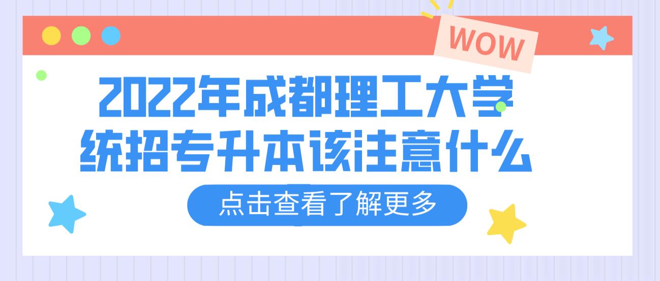 2023年成都理工大學(xué)統(tǒng)招專升本該注意什么？