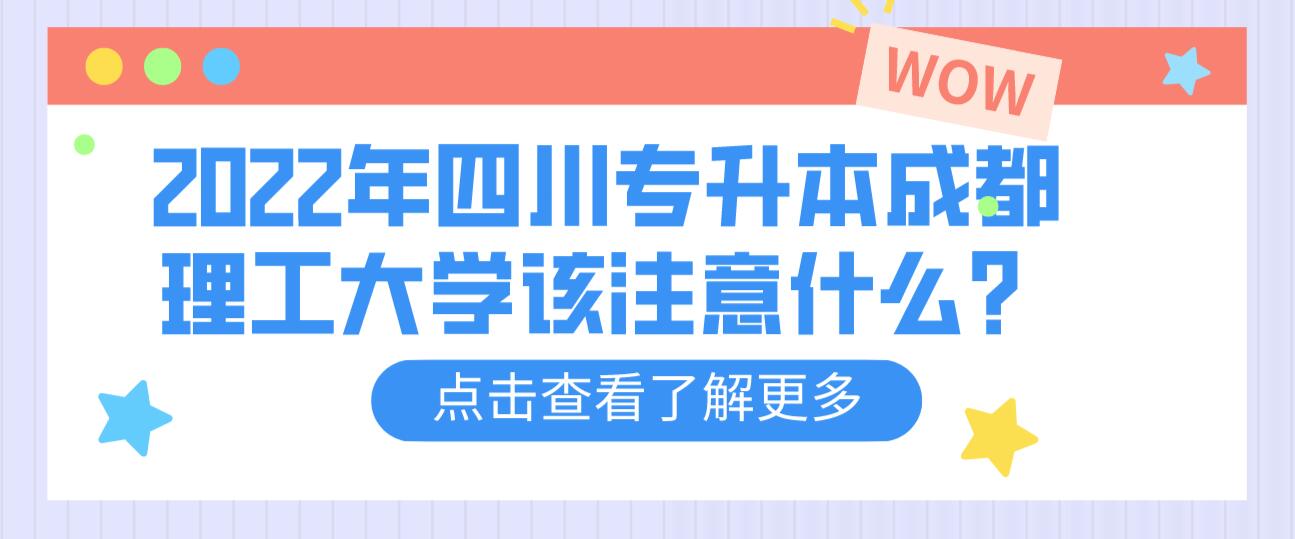 2022年四川專升本成都理工大學(xué)該注意什么？