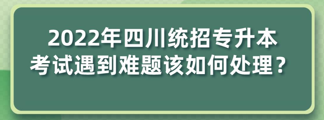 2023年四川統(tǒng)招專升本考試遇到難題該如何處理？