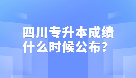 四川統(tǒng)招專升本成績一般什么時(shí)候公布？