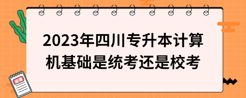 2023年四川專升本計(jì)算機(jī)基礎(chǔ)是統(tǒng)考還是?？? width=