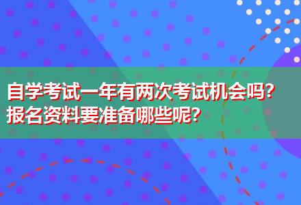 自學(xué)考試一年有兩次考試機(jī)會(huì)嗎？報(bào)名資料要準(zhǔn)備哪些呢？