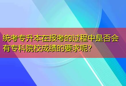 統(tǒng)考專升本在報考的過程中是否會有專科院校成績的要求呢？