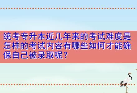 統(tǒng)考專升本近幾年來的考試難度是怎樣的考試內(nèi)容有哪些如何才能確保自己被錄取呢？