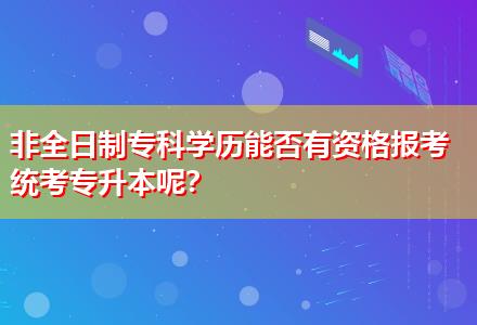 非全日制?？茖W(xué)歷能否有資格報(bào)考統(tǒng)考專升本呢？