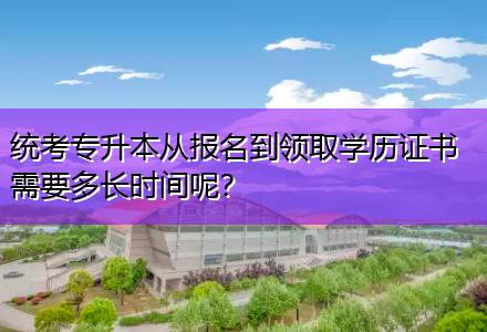 統(tǒng)考專升本從報名到領(lǐng)取學(xué)歷證書需要多長時間呢？