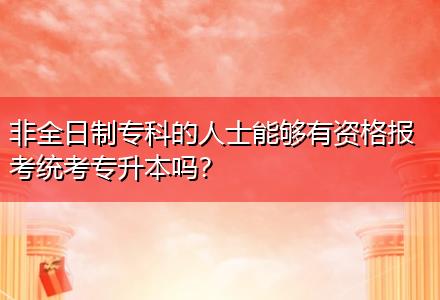 非全日制專科的人士能夠有資格報考統(tǒng)考專升本嗎？