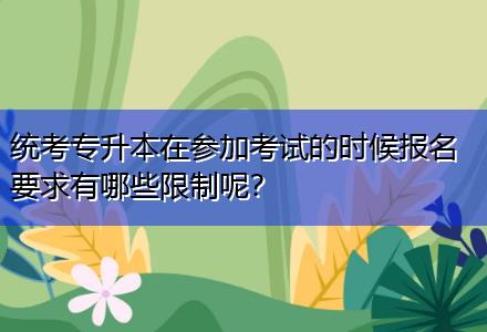 統(tǒng)考專升本在參加考試的時(shí)候報(bào)名要求有哪些限制呢？