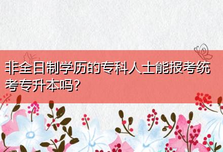 非全日制學(xué)歷的?？迫耸磕軋?bào)考統(tǒng)考專升本嗎？