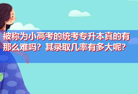 被稱為小高考的統(tǒng)考專升本真的有那么難嗎？其錄取幾率有多大呢？