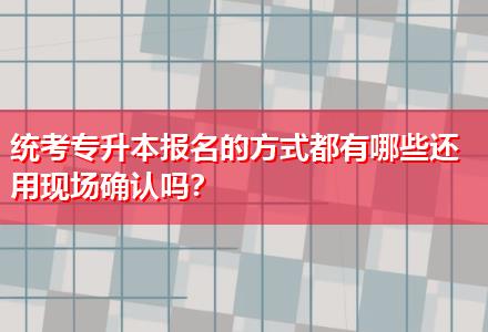 統(tǒng)考專升本報名的方式都有哪些還用現(xiàn)場確認(rèn)嗎？