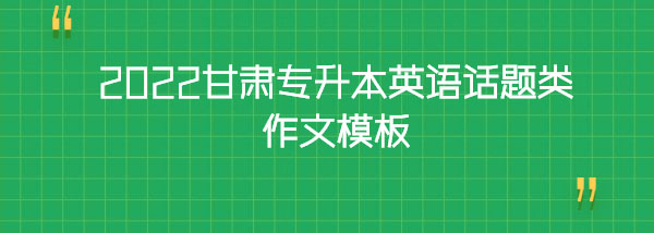 2022甘肅專(zhuān)升本英語(yǔ)話題類(lèi)作文模板