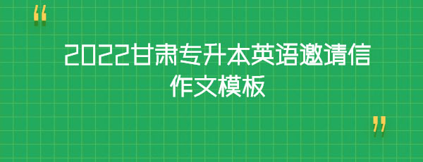 2022甘肅專(zhuān)升本英語(yǔ)邀請(qǐng)信作文模板