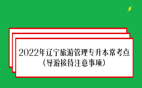 2022年遼寧旅游管理專升本?？键c(diǎn)(導(dǎo)游接待注意事項(xiàng))