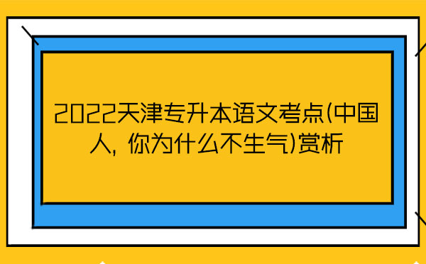 2022天津?qū)Ｉ菊Z文考點(diǎn)(中國人，你為什么不生氣)賞析