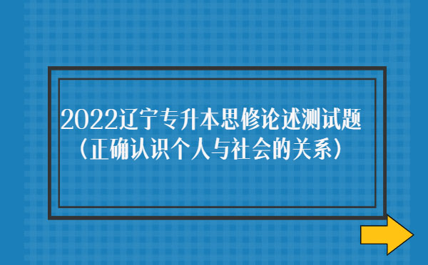 2022遼寧專升本思修論述測試題(正確認(rèn)識個人與社會的關(guān)系)