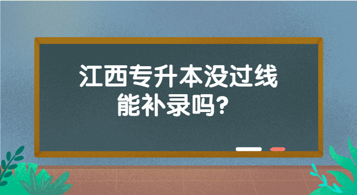 江西專升本沒(méi)過(guò)線能補(bǔ)錄嗎