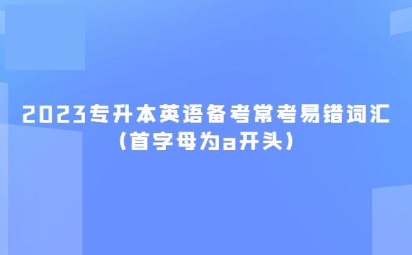 2023專升本英語備考?？家族e詞匯(首字母為a開頭)