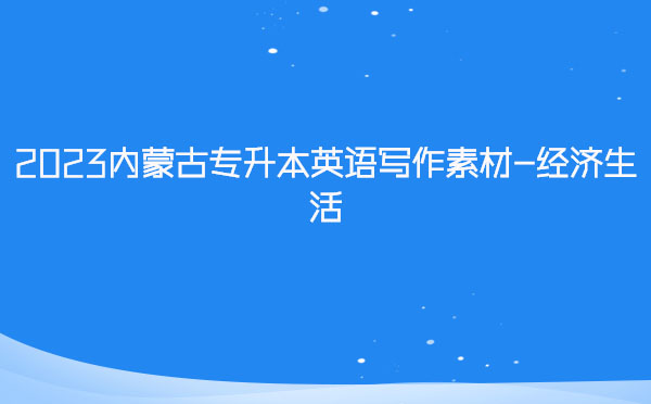 2023內蒙古專升本英語寫作素材-經濟生活