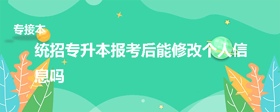 統招專升本報考后能修改個人信息嗎