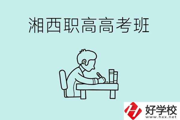 湘西有哪些職高開設(shè)了高考班？如何才能進入高考班？