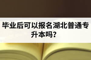 畢業(yè)后可以報(bào)名湖北普通專升本嗎？