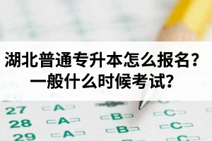 湖北普通專升本怎么報名？一般什么時候考試？