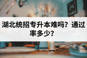 湖北統(tǒng)招專升本難嗎？通過率多少？