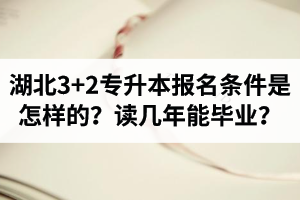 湖北3+2專升本報名條件是怎樣的？讀幾年能畢業(yè)？