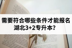 需要符合哪些條件才能報(bào)名湖北3+2專升本？