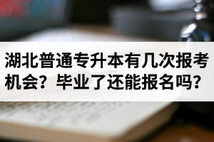 湖北省普通專升本有幾次報考機會？畢業(yè)了還能報名嗎？