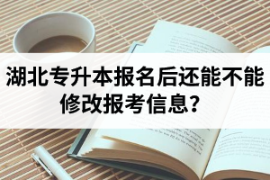 湖北專升本報(bào)名后還能不能修改報(bào)考信息？