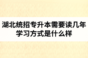 湖北統(tǒng)招專升本需要讀幾年？學習方式是什么樣？