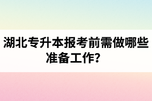 湖北專升本報考前需做哪些準備工作？