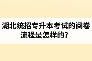 湖北統(tǒng)招專升本考試的閱卷流程是怎樣的？