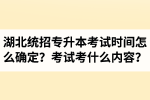 湖北省統(tǒng)招專升本考試時(shí)間怎么確定？考試考什么內(nèi)容？