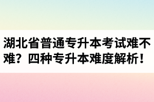 湖北省普通專升本考試難不難？四種專升本難度解析！