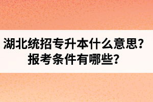 湖北統(tǒng)招專升本什么意思？報考條件有哪些？