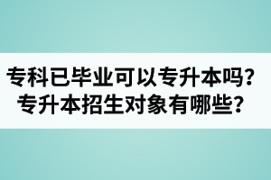 ?？埔呀?jīng)畢業(yè)還可以專升本嗎？湖北統(tǒng)招專升本招生對(duì)象有哪些？