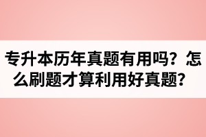 湖北省專升本歷年真題有用嗎？怎么刷題才算利用好真題？