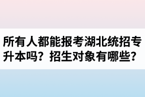 所有人都能報(bào)考湖北統(tǒng)招專升本嗎？專升本招生對象有哪些？