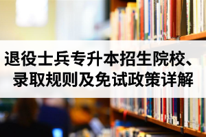 湖北退役士兵專升本招生院校、錄取規(guī)則及免試政策詳解