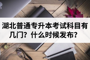 湖北專(zhuān)升本考試科目有幾門(mén)？什么時(shí)候發(fā)布？