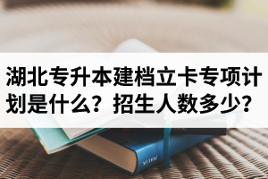 湖北普通專升本建檔立卡專項(xiàng)計(jì)劃是什么？招生人數(shù)多少？占普通考生名額嗎？